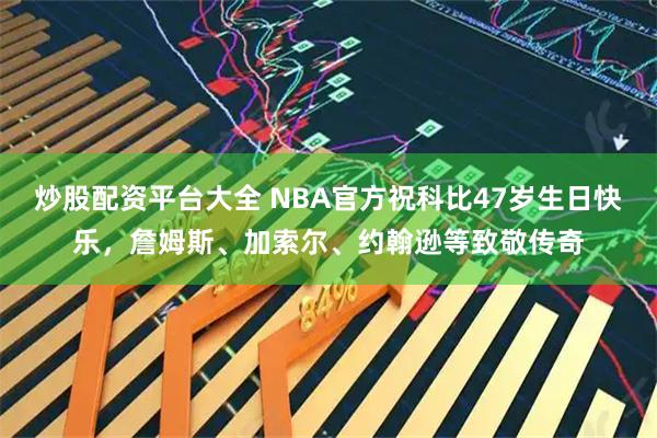 炒股配资平台大全 NBA官方祝科比47岁生日快乐,詹姆斯、加索尔、约翰逊等致敬传奇