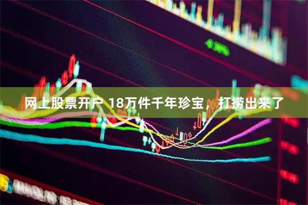 网上股票开户 18万件千年珍宝，打捞出来了