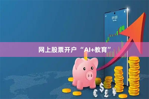 网上股票开户 “AI+教育”