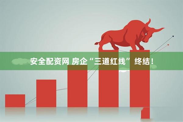 安全配资网 房企“三道红线” 终结！