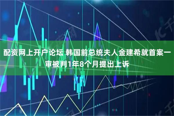 配资网上开户论坛 韩国前总统夫人金建希就首案一审被判1年8个月提出上诉
