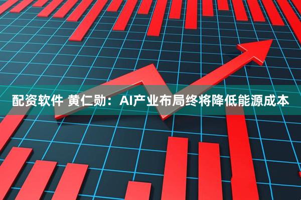 配资软件 黄仁勋：AI产业布局终将降低能源成本