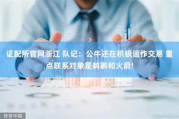 证配所官网浙江 队记：公牛还在积极运作交易 重点联系对象是鹈鹕和火箭!