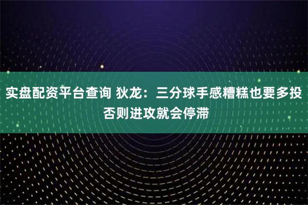 实盘配资平台查询 狄龙：三分球手感糟糕也要多投 否则进攻就会停滞