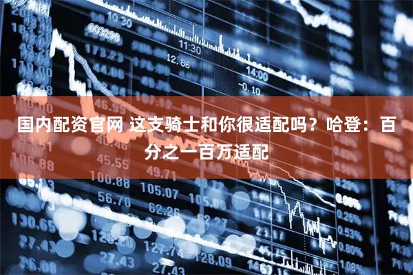 国内配资官网 这支骑士和你很适配吗？哈登：百分之一百万适配