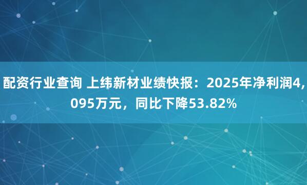 配资行业查询 上纬新材业绩快报：2025年净利润4,095万元，同比下降53.82%