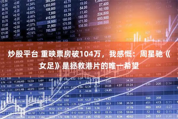 炒股平台 重映票房破104万,我感慨:周星驰《女足》是拯救港片的唯一希望