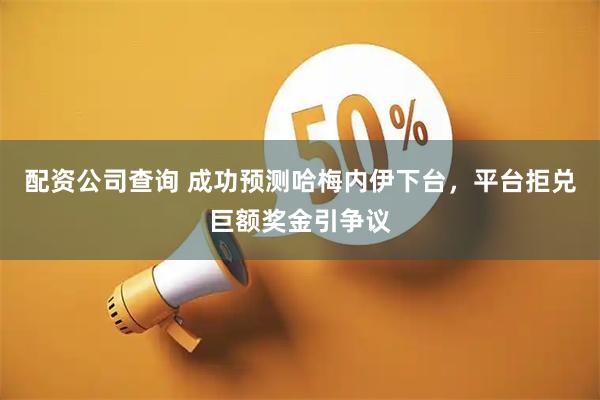 配资公司查询 成功预测哈梅内伊下台，平台拒兑巨额奖金引争议