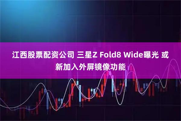 江西股票配资公司 三星Z Fold8 Wide曝光 或新加入外屏镜像功能