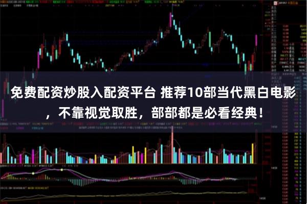 免费配资炒股入配资平台 推荐10部当代黑白电影，不靠视觉取胜，部部都是必看经典！