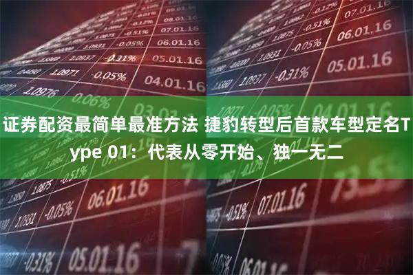 证券配资最简单最准方法 捷豹转型后首款车型定名Type 01：代表从零开始、独一无二