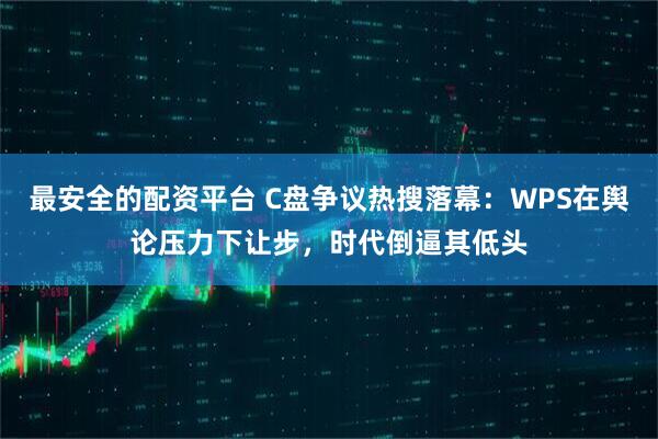 最安全的配资平台 C盘争议热搜落幕：WPS在舆论压力下让步，时代倒逼其低头